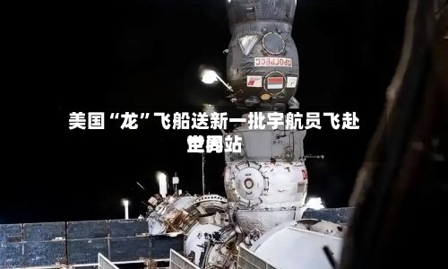 美国“龙”飞船送新一批宇航员飞赴世界空间站-第3张图片