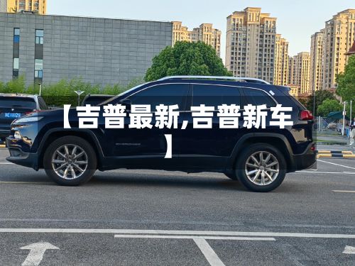 【吉普最新,吉普新车】-第1张图片