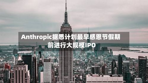 Anthropic据悉计划最早感恩节假期前进行大规模IPO-第2张图片