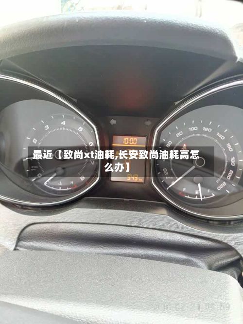 最近【致尚xt油耗,长安致尚油耗高怎么办】-第1张图片