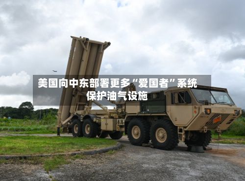 美国向中东部署更多“爱国者	”系统保护油气设施-第3张图片
