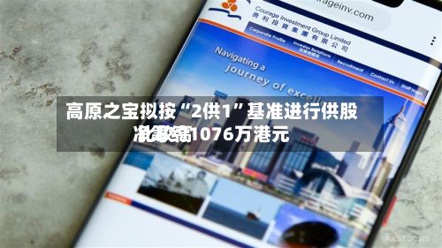 高原之宝拟按“2供1	”基准进行供股 比较高净筹约1076万港元-第2张图片