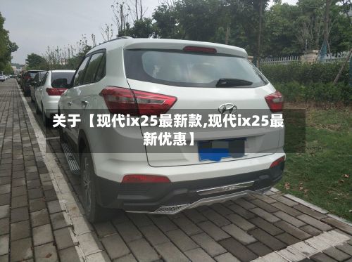 关于【现代ix25最新款,现代ix25最新优惠】-第1张图片