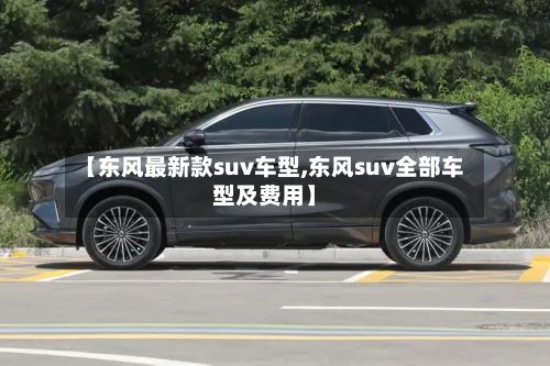 【东风最新款suv车型,东风suv全部车型及费用】-第2张图片