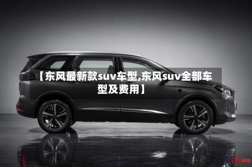 【东风最新款suv车型,东风suv全部车型及费用】-第1张图片