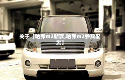 关于【哈弗m2新款,哈弗m2参数配置】-第2张图片