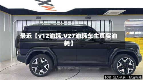 最近【v12油耗,V27油耗车主真实油耗】-第1张图片