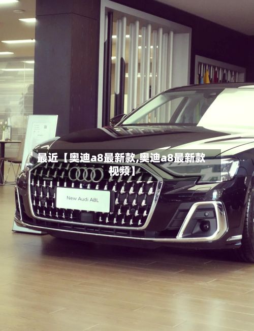 最近【奥迪a8最新款,奥迪a8最新款视频】-第1张图片