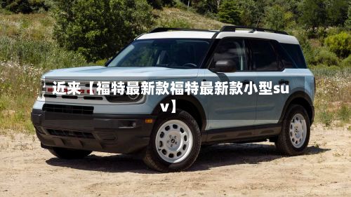 近来【福特最新款福特最新款小型suv】-第1张图片