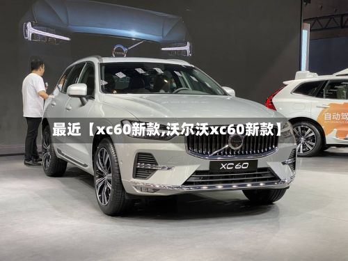 最近【xc60新款,沃尔沃xc60新款】