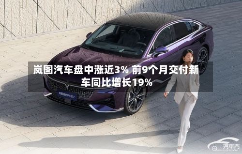 岚图汽车盘中涨近3% 前9个月交付新车同比增长19%-第1张图片