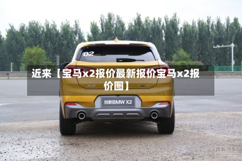 近来【宝马x2报价最新报价宝马x2报价图】-第1张图片