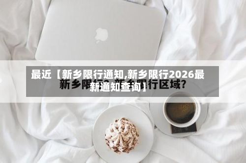 最近【新乡限行通知,新乡限行2026最新通知查询】-第1张图片