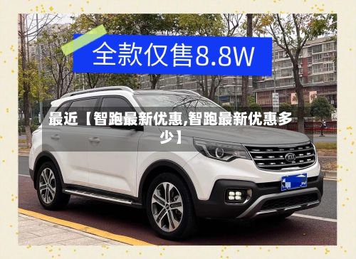最近【智跑最新优惠,智跑最新优惠多少】-第1张图片