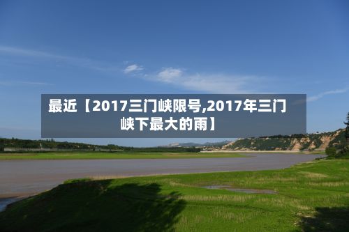 最近【2017三门峡限号,2017年三门峡下最大的雨】-第2张图片