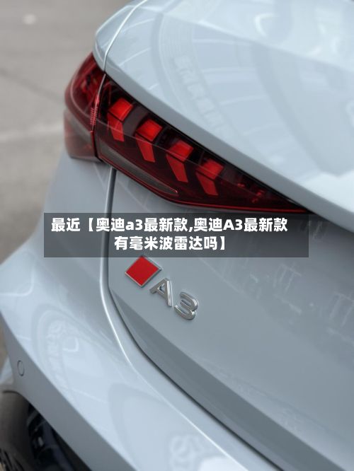 最近【奥迪a3最新款,奥迪A3最新款有毫米波雷达吗】-第3张图片