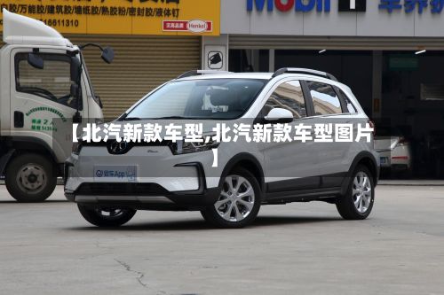 【北汽新款车型,北汽新款车型图片】-第2张图片