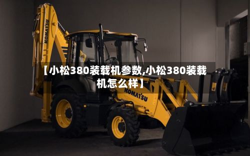 【小松380装载机参数,小松380装载机怎么样】-第2张图片