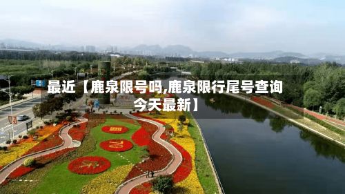 最近【鹿泉限号吗,鹿泉限行尾号查询今天最新】