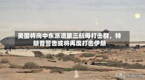 美国将向中东派遣第三航母打击群，特朗普警告或将再度打击伊朗