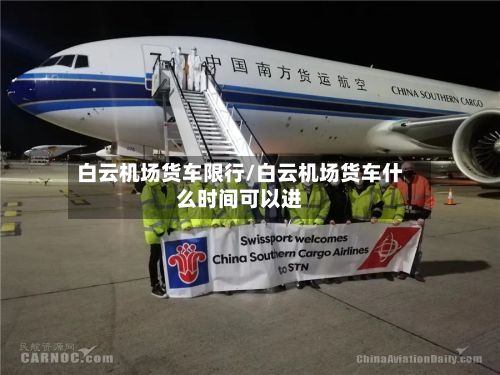 白云机场货车限行/白云机场货车什么时间可以进