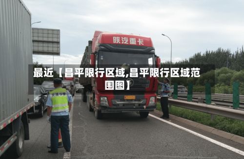 最近【昌平限行区域,昌平限行区域范围图】-第2张图片