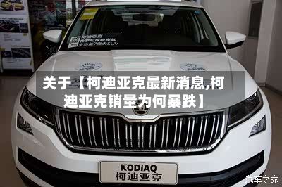 关于【柯迪亚克最新消息,柯迪亚克销量为何暴跌】