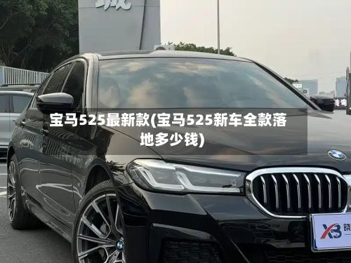 宝马525最新款(宝马525新车全款落地多少钱)