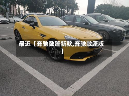 最近【奔驰敞篷新款,奔驰敞篷版】