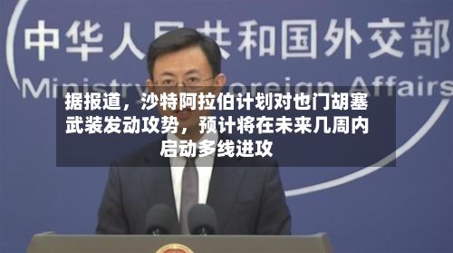 据报道，沙特阿拉伯计划对也门胡塞武装发动攻势，预计将在未来几周内启动多线进攻