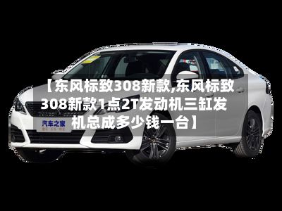 【东风标致308新款,东风标致308新款1点2T发动机三缸发机总成多少钱一台】-第3张图片