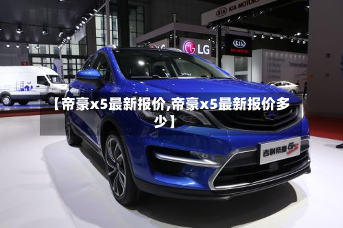 【帝豪x5最新报价,帝豪x5最新报价多少】-第2张图片