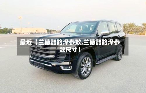 最近【兰德酷路泽参数,兰德酷路泽参数尺寸】