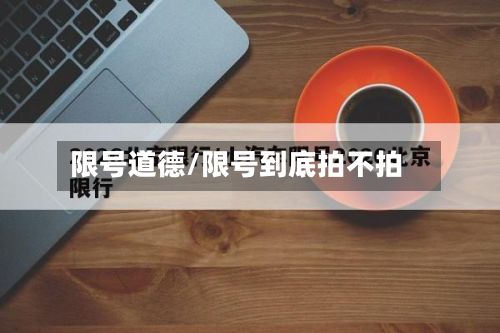 限号道德/限号到底拍不拍