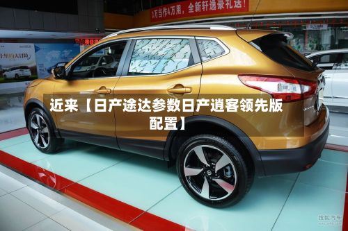 近来【日产途达参数日产逍客领先版配置】-第2张图片