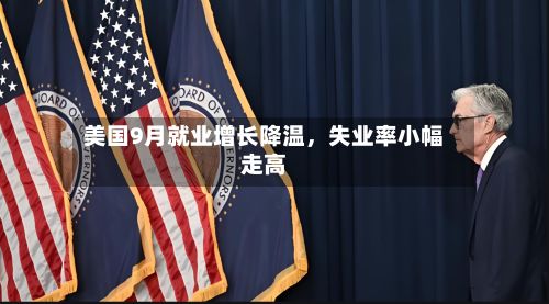 美国9月就业增长降温，失业率小幅走高-第2张图片