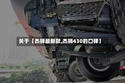 关于【杰狮最新款,杰狮430的口碑】-第2张图片