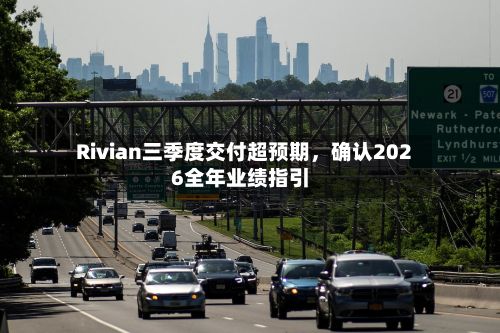 Rivian三季度交付超预期，确认2026全年业绩指引