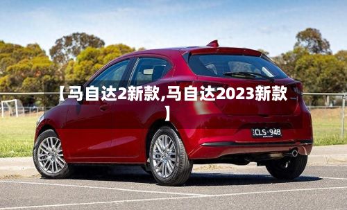 【马自达2新款,马自达2023新款】-第2张图片