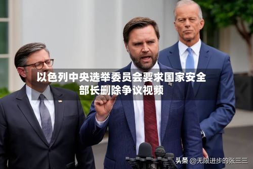 以色列中央选举委员会要求国家安全部长删除争议视频-第2张图片