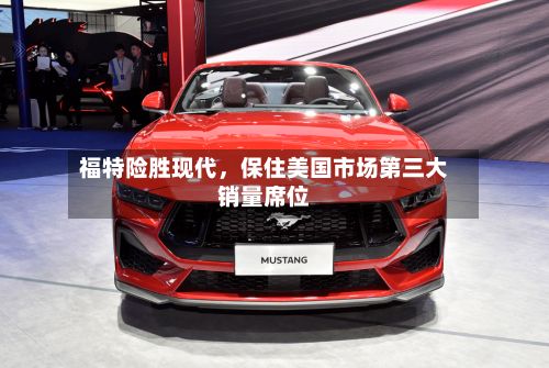 福特险胜现代	，保住美国市场第三大销量席位-第2张图片