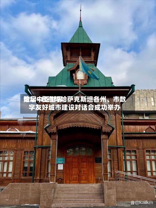 数字中亚世界论坛—北京与哈萨克斯坦各州、市数字友好城市建设对话会成功举办-第2张图片