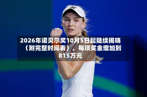 2026年诺贝尔奖10月5日起陆续揭晓（附完整时间表），每项奖金增加到815万元-第2张图片