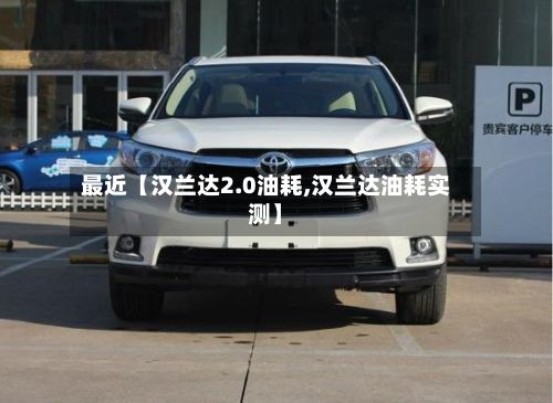 最近【汉兰达2.0油耗,汉兰达油耗实测】