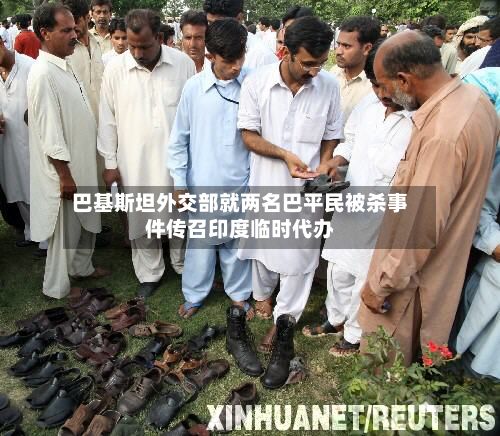巴基斯坦外交部就两名巴平民被杀事件传召印度临时代办-第3张图片