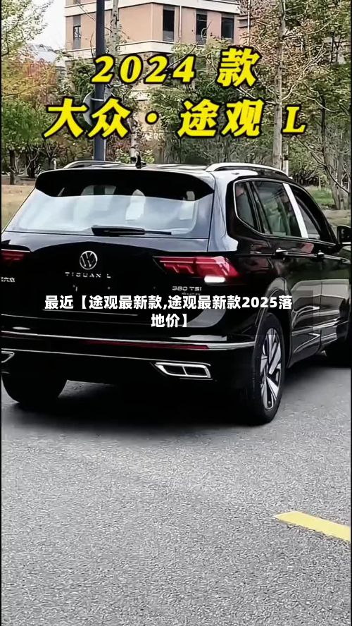 最近【途观最新款,途观最新款2025落地价】