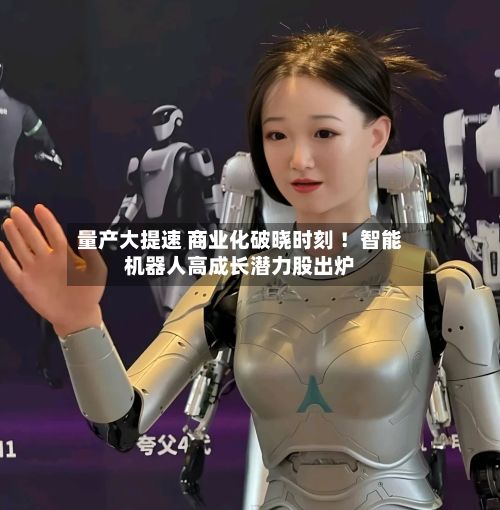 量产大提速 商业化破晓时刻 !智能机器人高成长潜力股出炉-第3张图片