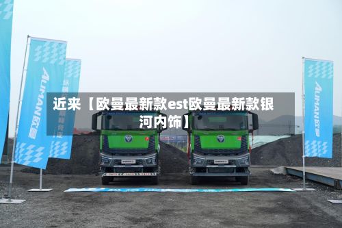近来【欧曼最新款est欧曼最新款银河内饰】-第2张图片