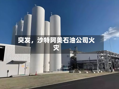 突发，沙特阿美石油公司火灾