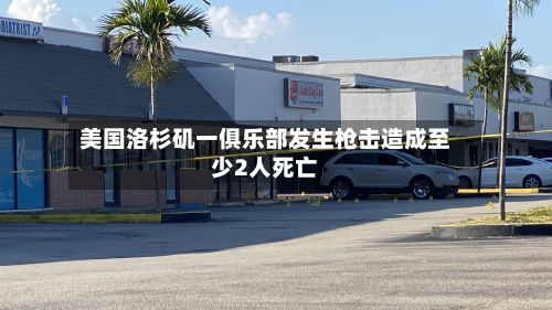 美国洛杉矶一俱乐部发生枪击造成至少2人死亡